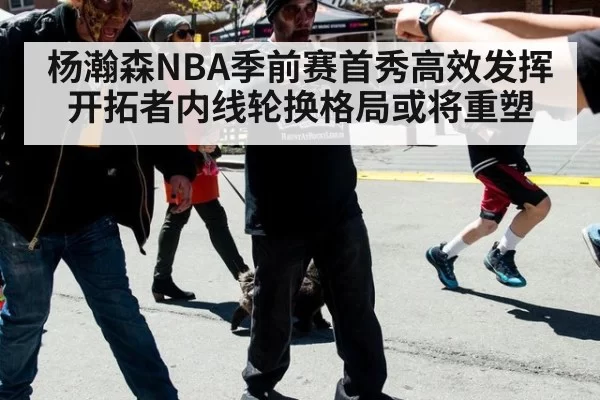 杨瀚森NBA季前赛首秀高效发挥 开拓者内线轮换格局或将重塑