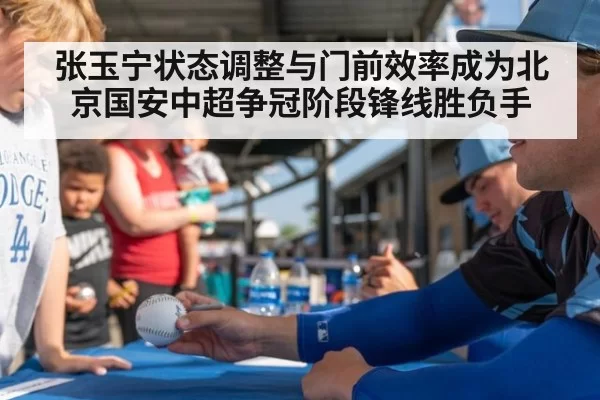 张玉宁状态调整与门前效率成为北京国安中超争冠阶段锋线胜负手