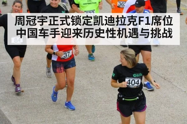 周冠宇正式锁定凯迪拉克F1席位中国车手迎来历史性机遇与挑战